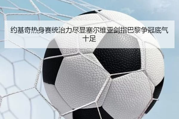 约基奇热身赛统治力尽显塞尔维亚剑指巴黎争冠底气十足