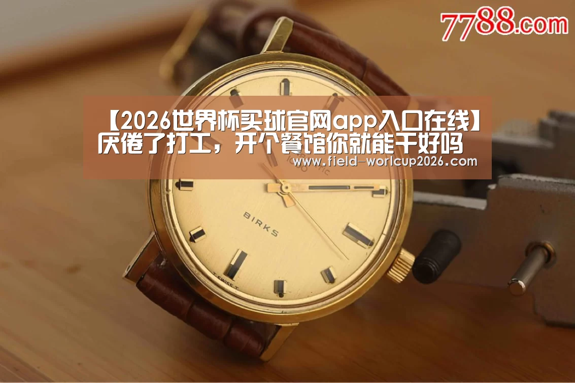 【2026世界杯买球官网app入口在线】厌倦了打工,开个餐馆你就能干好吗?(图1) 2026世界杯买球官网